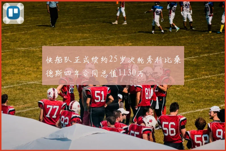 快船队正式续约25岁次轮秀科比桑德斯四年合同总值1130万