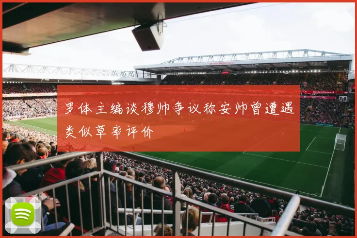 罗体主编谈穆帅争议称安帅曾遭遇类似草率评价
