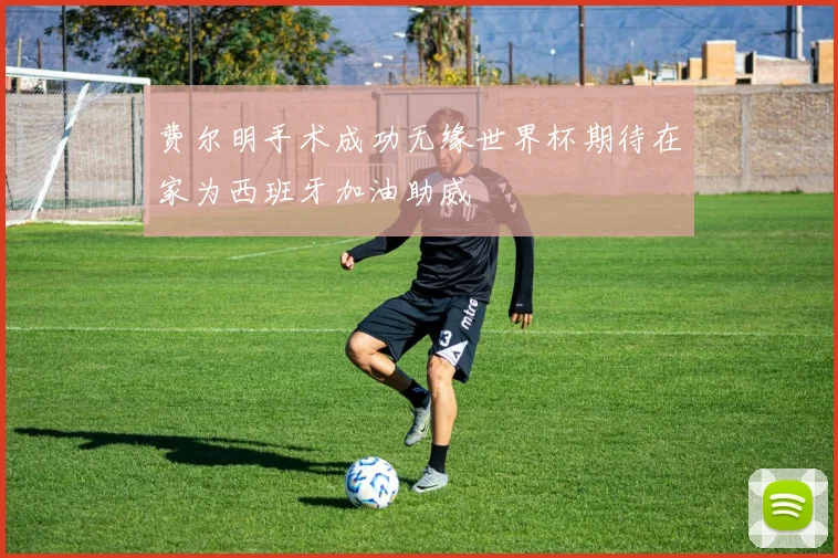 费尔明手术成功无缘世界杯期待在家为西班牙加油助威