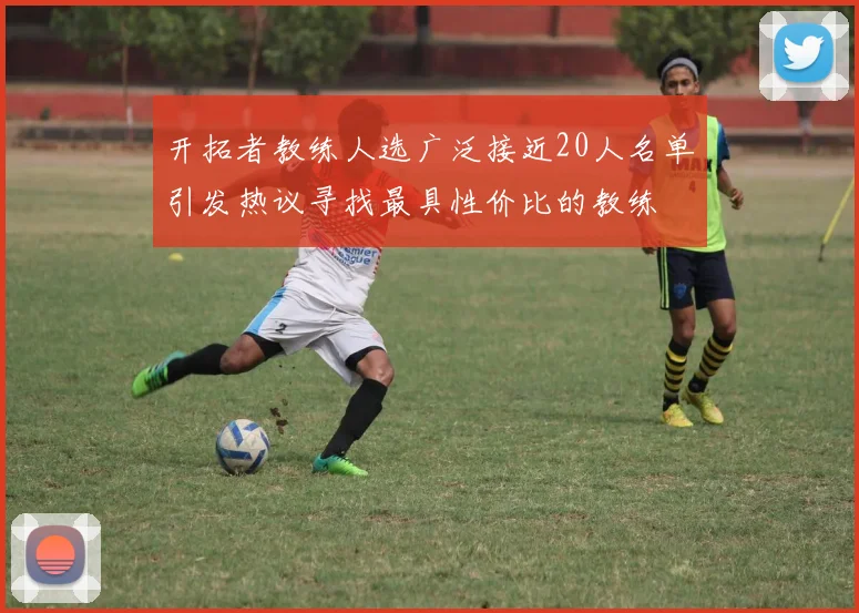 开拓者教练人选广泛接近20人名单引发热议寻找最具性价比的教练
