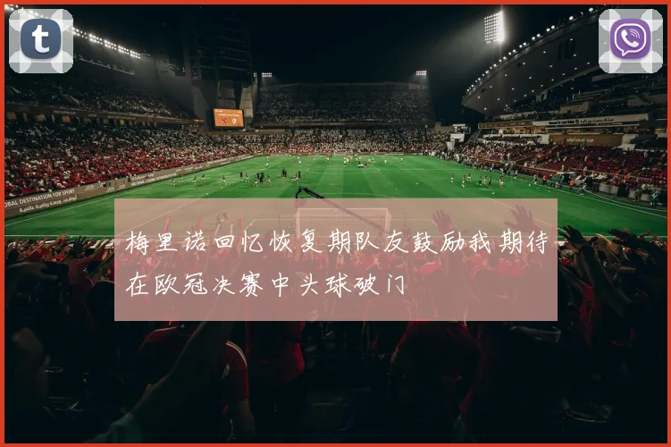 梅里诺回忆恢复期队友鼓励我期待在欧冠决赛中头球破门
