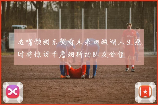 名嘴预测东契奇未来回顾湖人生涯时将惊讶于詹姆斯的队友价值