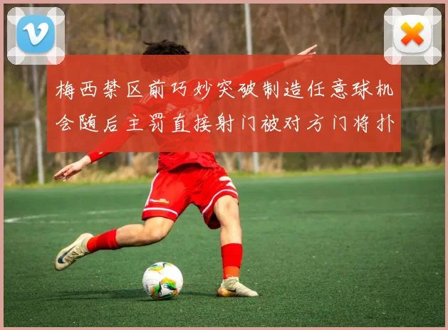 梅西禁区前巧妙突破制造任意球机会随后主罚直接射门被对方门将扑出
