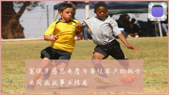 富保罗感恩老詹与每位客户的机会共同成就事业格局