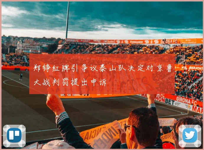 郑铮红牌引争议泰山队决定对京鲁大战判罚提出申诉